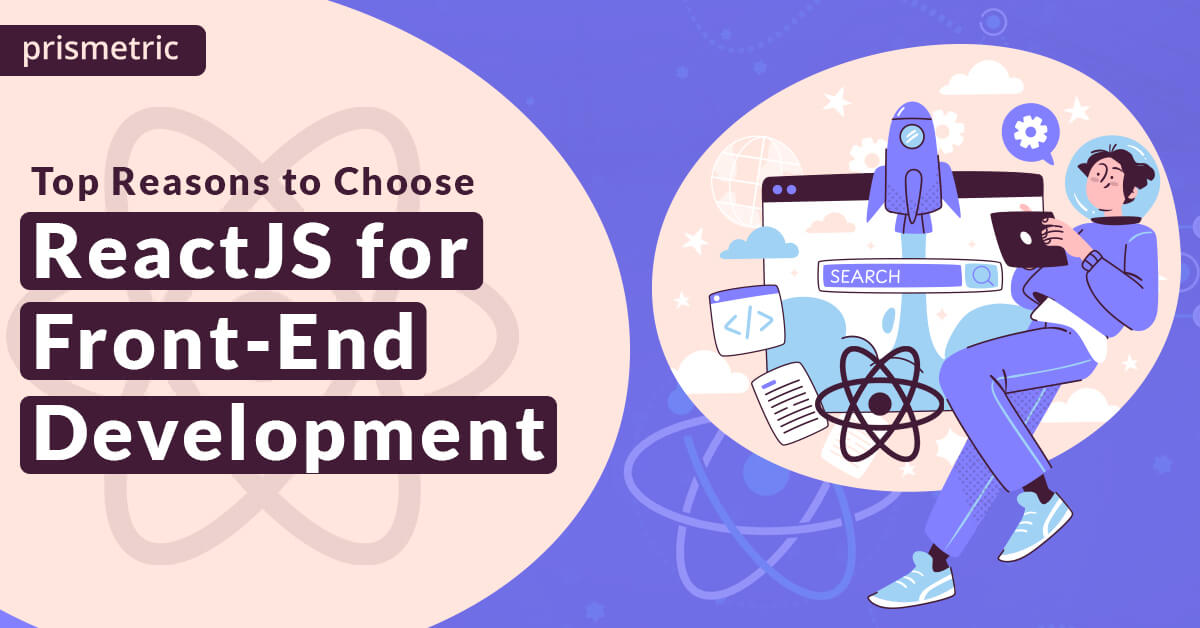 Top Reasons to Choose ReactJS for Front-End Development